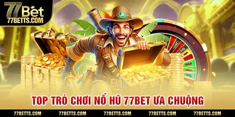 Những trò chơi nổ hũ 77bet hấp dẫn nhất