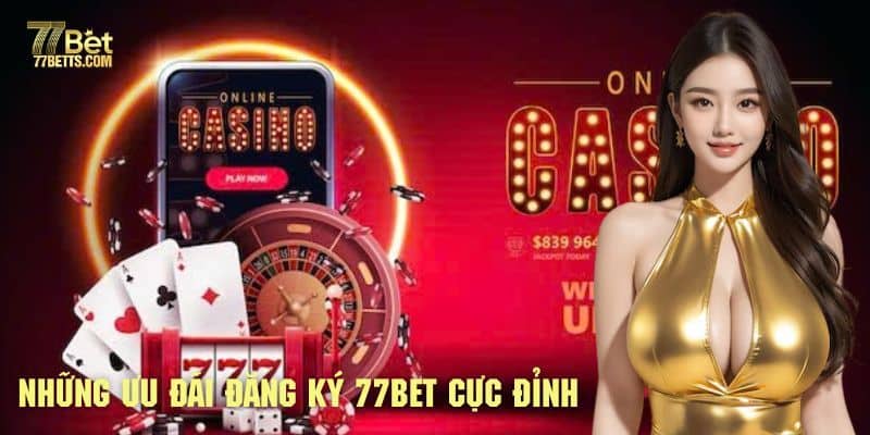 Review qua những ưu đãi đăng ký 77bet cực đỉnh