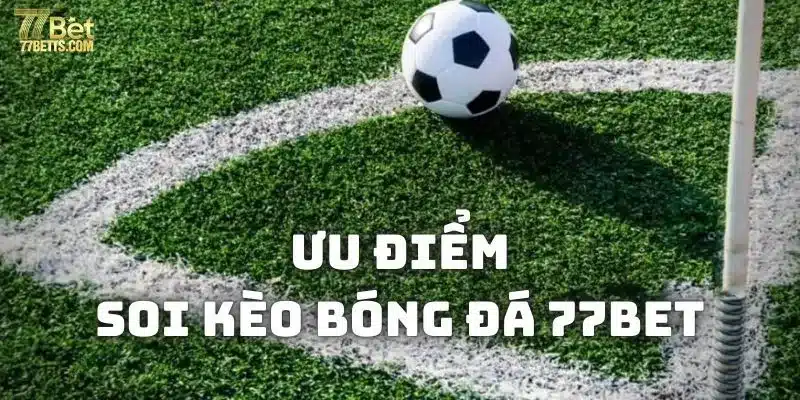 Ưu điểm soi kèo bóng đá tại 77bet