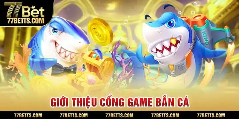 Giới thiệu cổng game bắn cá 77bet