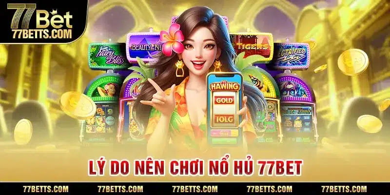 Tại sao bạn nên chơi nổ hũ tại 77bet