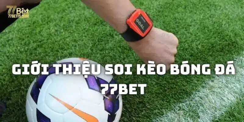 Giới thiệu chuyên mục soi kèo bóng đá độc quyền tại 77bet